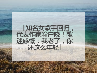 知名女歌手回归，代表作家喻户晓！歌迷感慨：我老了，你还这么年轻