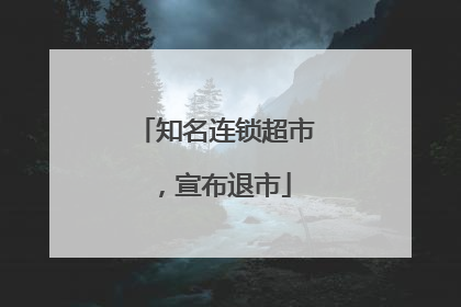 知名连锁超市，宣布退市