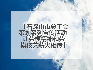 石嘴山市总工会策划系列宣传活动 让劳模精神和劳模技艺薪火相传