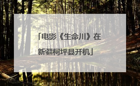 电影《生命川》在新疆柯坪县开机