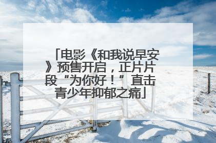 电影《和我说早安》预售开启，正片片段“为你好！”直击青少年抑郁之痛