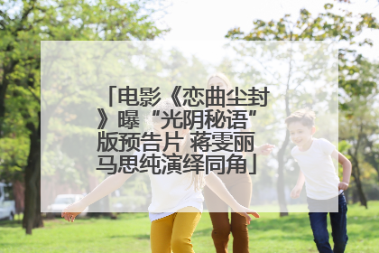 电影《恋曲尘封》曝“光阴秘语”版预告片 蒋雯丽马思纯演绎同角