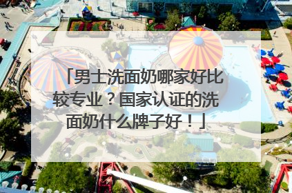 男士洗面奶哪家好比较专业？国家认证的洗面奶什么牌子好！