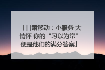 甘肃移动：小服务 大情怀 你的“习以为常”便是他们的满分答案