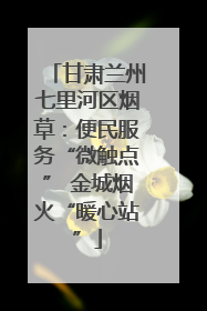 甘肃兰州七里河区烟草：便民服务“微触点” 金城烟火“暖心站”
