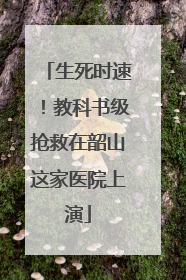 生死时速！教科书级抢救在韶山这家医院上演
