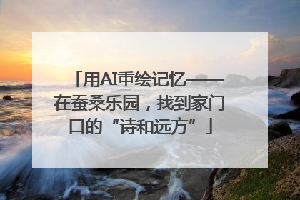 用AI重绘记忆——在蚕桑乐园，找到家门口的“诗和远方”