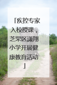 疾控专家入校授课，芝罘区潇翔小学开展健康教育活动