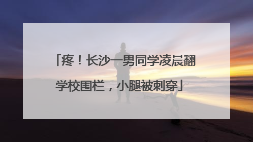 疼！长沙一男同学凌晨翻学校围栏，小腿被刺穿