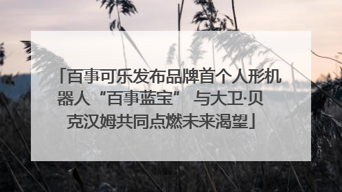百事可乐发布品牌首个人形机器人“百事蓝宝” 与大卫·贝克汉姆共同点燃未来渴望