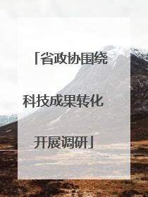 省政协围绕科技成果转化开展调研
