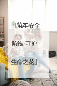 筑牢安全防线 守护生命之花