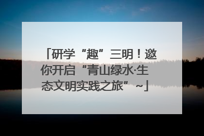 研学“趣”三明！邀你开启“青山绿水·生态文明实践之旅”~