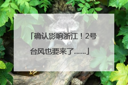 确认影响浙江！2号台风也要来了……