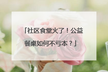 社区食堂火了！公益餐桌如何不亏本？