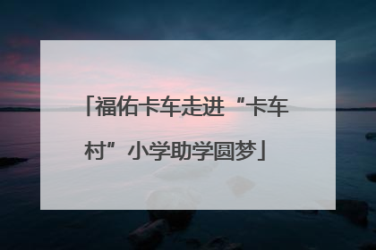 福佑卡车走进“卡车村”小学助学圆梦