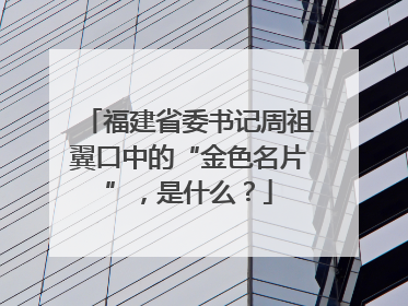 福建省委书记周祖翼口中的“金色名片”，是什么？
