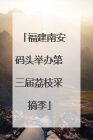 福建南安码头举办第三届荔枝采摘季