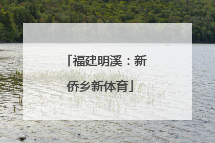 福建明溪：新侨乡新体育