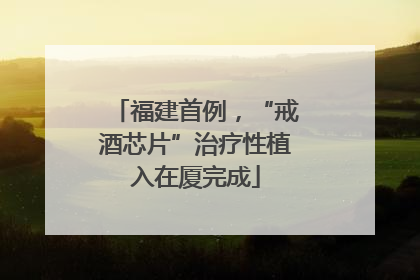 福建首例，“戒酒芯片”治疗性植入在厦完成