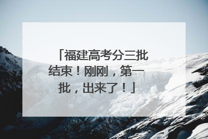 福建高考分三批结束！刚刚，第一批，出来了！