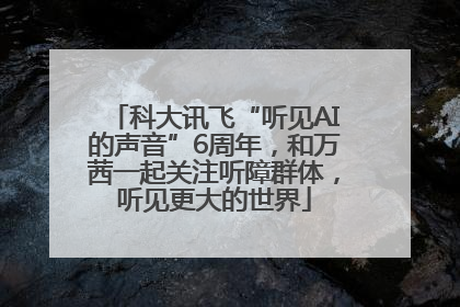 科大讯飞“听见AI的声音”6周年，和万茜一起关注听障群体，听见更大的世界