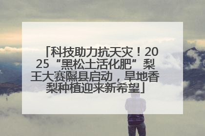 科技助力抗天灾！2025“黑松土活化肥”梨王大赛隰县启动，旱地香梨种植迎来新希望
