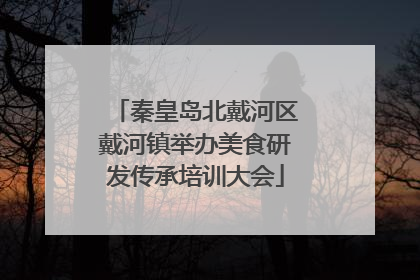 秦皇岛北戴河区戴河镇举办美食研发传承培训大会