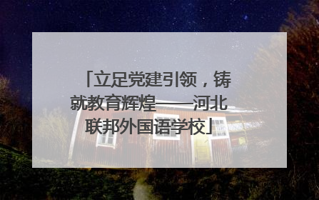 立足党建引领，铸就教育辉煌——河北联邦外国语学校