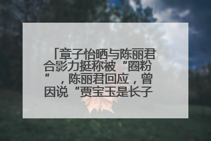章子怡晒与陈丽君合影力挺称被“圈粉”，陈丽君回应，曾因说“贾宝玉是长子长孙”惹争议