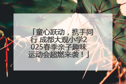 童心跃动，携手同行 成都大观小学2025春季亲子趣味运动会超燃来袭！