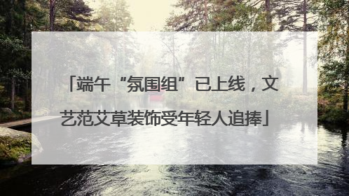 端午“氛围组”已上线，文艺范艾草装饰受年轻人追捧