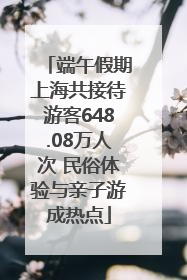 端午假期上海共接待游客648.08万人次 民俗体验与亲子游成热点