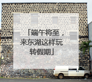 端午将至，来东湖这样玩转假期