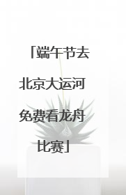 端午节去北京大运河免费看龙舟比赛