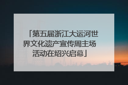 第五届浙江大运河世界文化遗产宣传周主场活动在绍兴启幕
