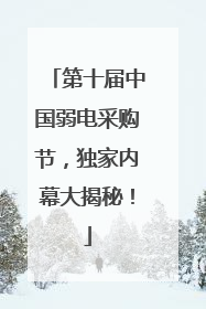 第十届中国弱电采购节，独家内幕大揭秘！