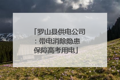 罗山县供电公司：带电消除隐患 保障高考用电