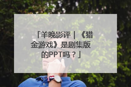 羊晚影评｜《猎金游戏》是剧集版的PPT吗？