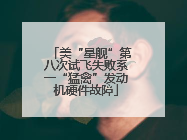 美“星舰”第八次试飞失败系一“猛禽”发动机硬件故障