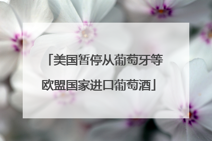 美国暂停从葡萄牙等欧盟国家进口葡萄酒