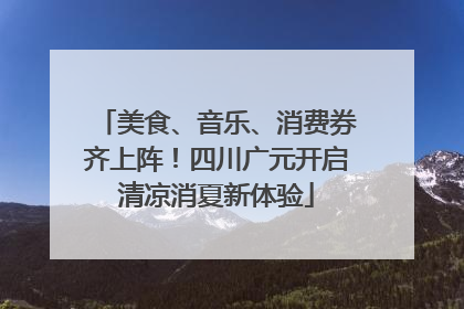 美食、音乐、消费券齐上阵！四川广元开启清凉消夏新体验
