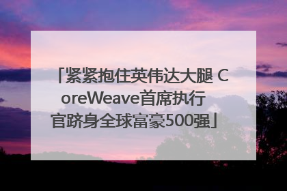 紧紧抱住英伟达大腿 CoreWeave首席执行官跻身全球富豪500强
