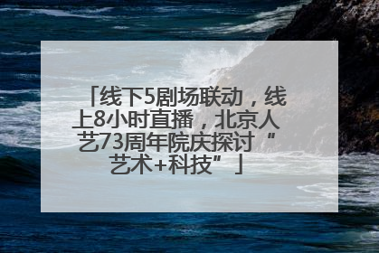 线下5剧场联动，线上8小时直播，北京人艺73周年院庆探讨“艺术+科技”