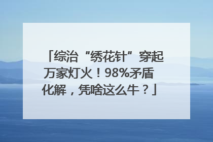 综治“绣花针”穿起万家灯火！98%矛盾化解，凭啥这么牛？