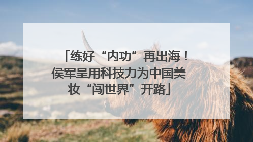 练好“内功”再出海！侯军呈用科技力为中国美妆“闯世界”开路