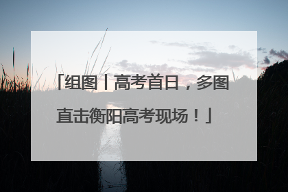 组图丨高考首日，多图直击衡阳高考现场！