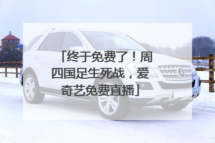 终于免费了！周四国足生死战，爱奇艺免费直播
