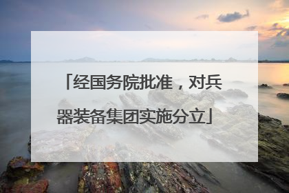 经国务院批准，对兵器装备集团实施分立