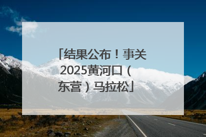 结果公布！事关2025黄河口（东营）马拉松
